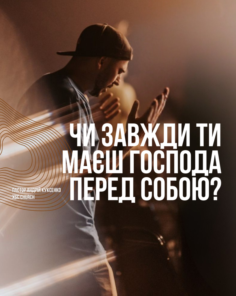 Чи ЗАВЖДИ ти маєш Господа перед собою?